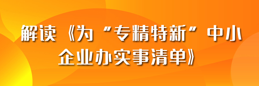 关注丨解读《为“专精特新”中小企业办实事清单》